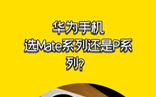 Tải video: 华为手机，选Mate系列还是P系列？