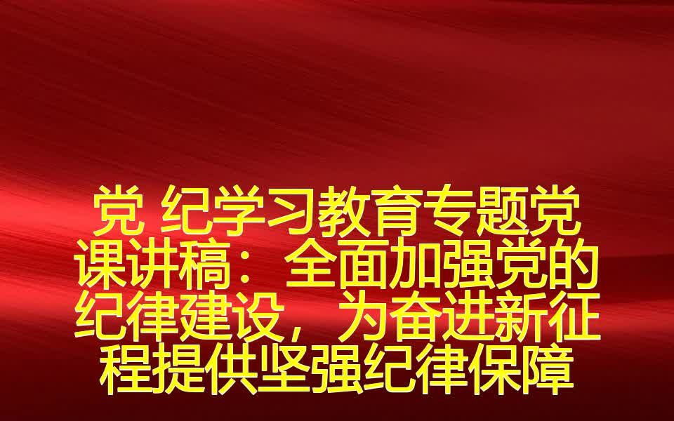 党 纪学习教育专题党课讲稿:全面加强党的纪律建设,为奋进新征程提供坚强纪律保障哔哩哔哩bilibili