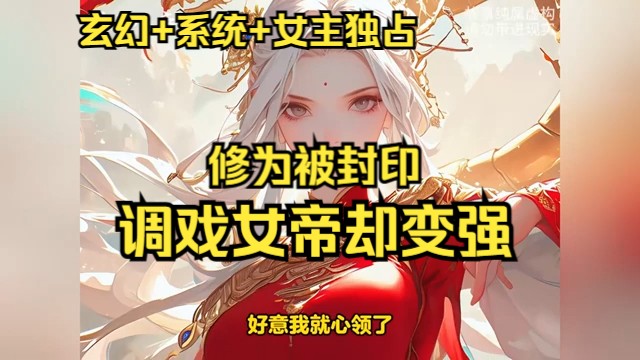 [图]首次播出《修为被封印，调戏女帝却变强》1-229【玄幻+系统+女主独占】白龙穿越时期，他原本以为自己可以一路畅行无阻，踏上长生之道。然而，系统却向他下达了一