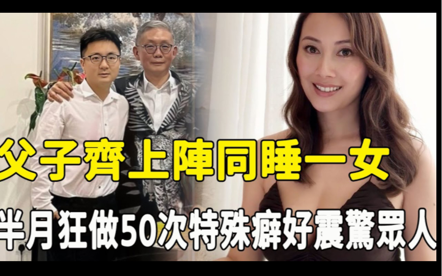 又一豪门曝丑闻!百亿富豪父子齐上阵同睡一女,半月狂做50次内幕惊人,“波霸港姐”忍无可忍爆猛料,特殊癖好曝光令人震惊!哔哩哔哩bilibili