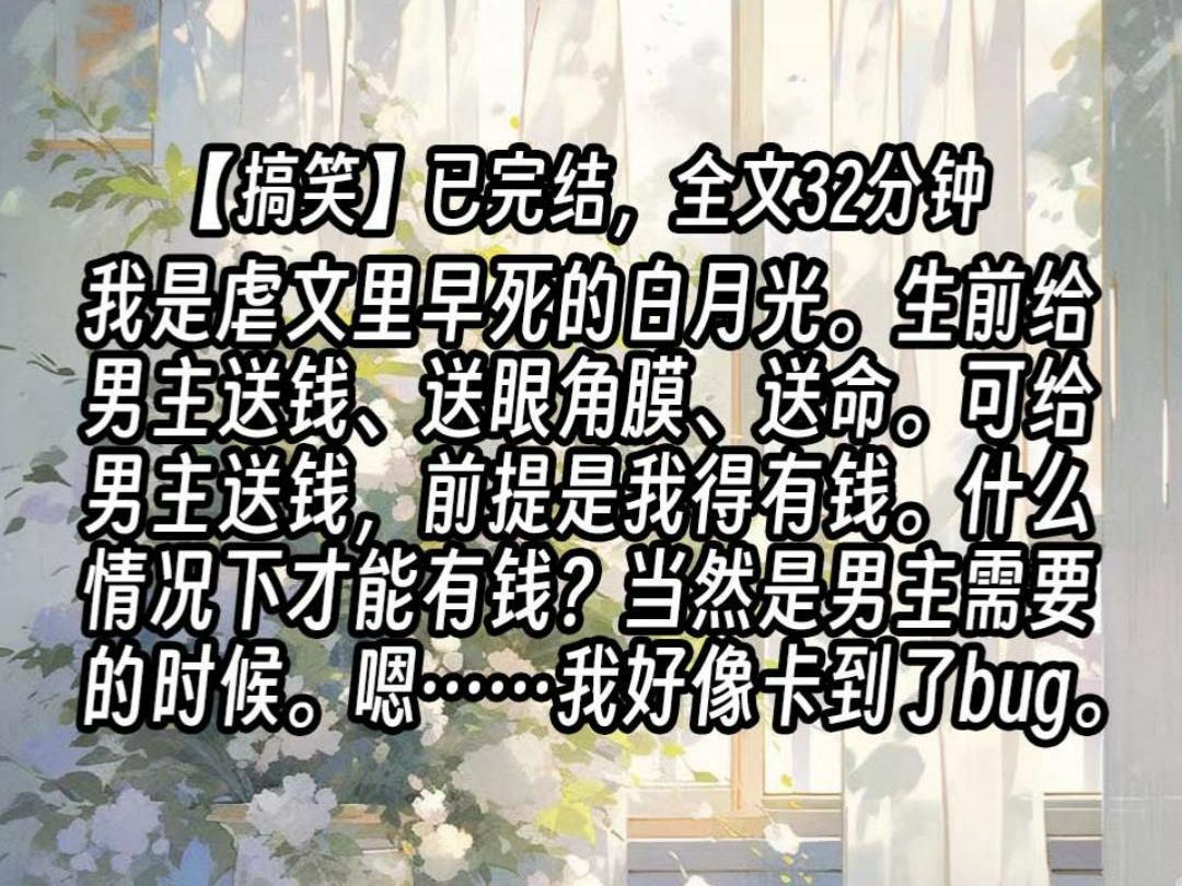 [图]【已更完】我是虐文里早死的白月光。生前给男主送钱、送眼角膜、送命。可给男主送钱，前提是我得有钱。什么情况下才能有钱？当然是男主需要的时候。嗯……我好像卡到了bu