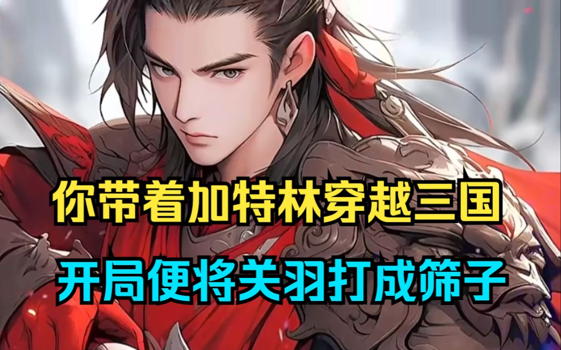 你带着加特林穿越三国,开局便将关羽打成筛子,当你还想着虐吕布抢貂蝉