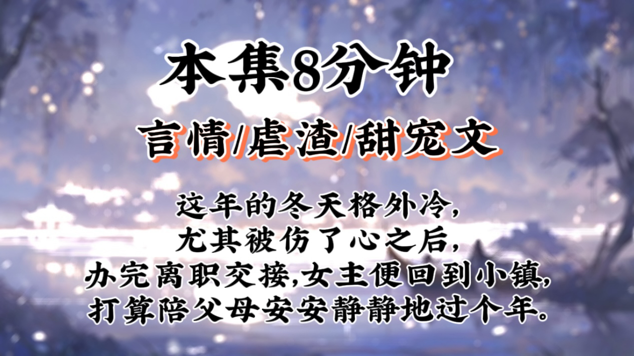 【言情甜宠文】这年的冬天格外冷,尤其被伤了心之后,办完离职交接,我便回到小镇,打算陪父母安安静静地过个年.哔哩哔哩bilibili