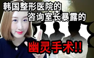 Download Video: 韩国整形医院的咨询室长暴露的幽灵医生，黑影手术，shadow doctor.纯干货!!!