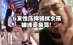 Скачать видео: 性压抑b友，骚扰女孩三年，被峰哥当众臭骂！！