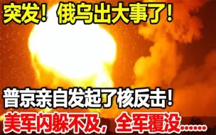 Download Video: 突发！俄乌出大事了！普京亲自发起了核反击！美军闪躲不及，