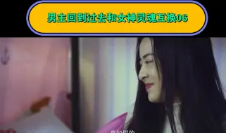 Tải video: #灵魂互换 #网剧 #国产 男生回到过去，竟然和女神互换身体06