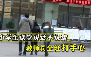 Download Video: 小学生课堂讲话不认错，教师罚全班打手心，惩戒权岂能如此乱用