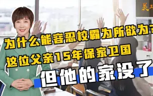 Download Video: 为什么能容忍校霸为所欲为？这位父亲15年保家卫国，但他的家没了