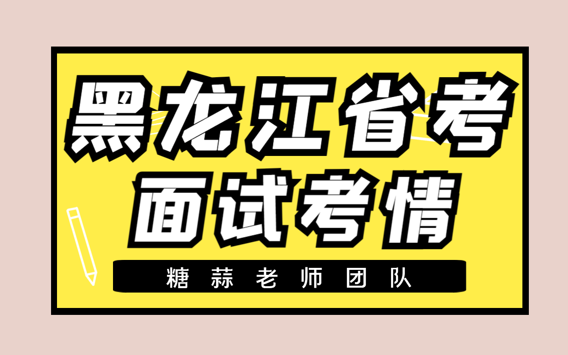 2023年黑龙江省考考情分析黑龙江省公务员面试考情讲解黑龙江省选调生面试考情黑龙江省考面试真题黑龙江公务员结构化面试真题黑龙江省考结构化面...