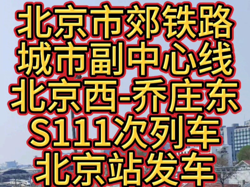 北京市郊铁路城市副中心线北京西乔庄东S111次列车北京站发车哔哩哔哩bilibili