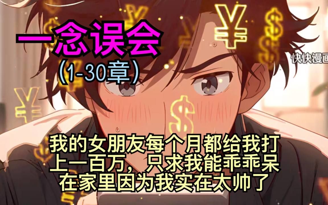 [图]【一念误会】【1-30章】你的女朋友每个月都给你打一百万，只求你能乖乖呆在家里不要出去工作，因为你实在是太帅了，一旦出去工作必定会引来其他女人。