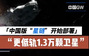 Download Video: “星链”不再是美国专属，中国即将在更低轨道上部署1.3万颗卫星!！性能远超老美同款！