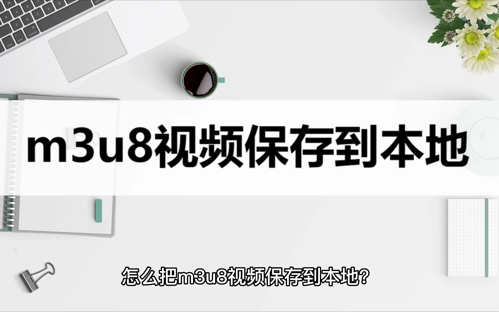 怎么把m3u8视频保存到本地?学会这个方法轻松搞定哔哩哔哩bilibili