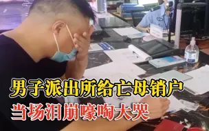 Download Video: 男子派出所给亡母销户时泪崩：一旦注销再无痕迹，拖了3个月才办