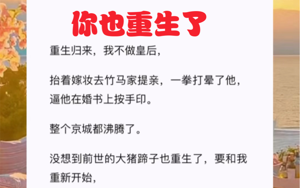 [图]重生归来，我不做皇后，抬着嫁妆去竹马家提亲，一拳打晕了他，逼他在婚书上按手印。整个京城都沸腾了。短篇小说《你也重生了》