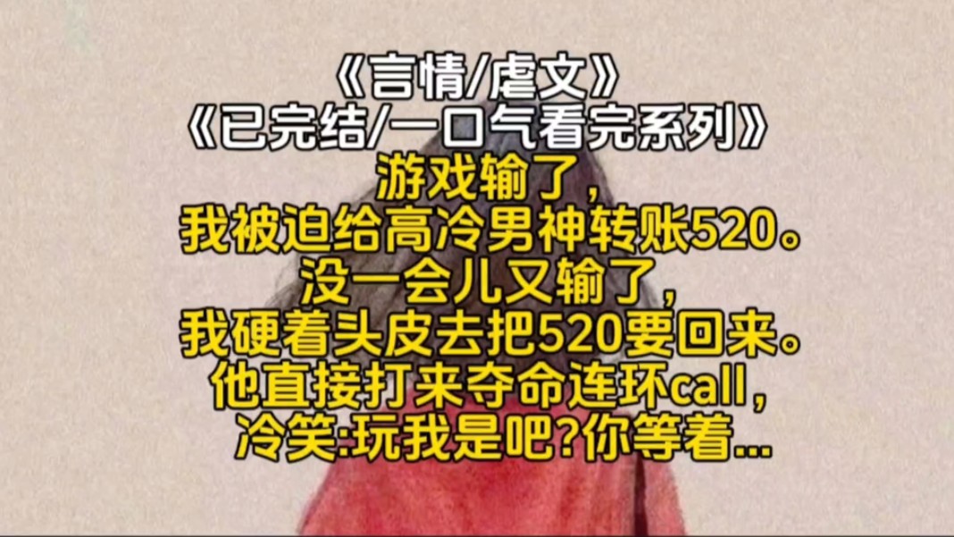 𐟓•《520暗恋》游戏输了,我被迫给高冷男神转账520.没一会儿又输了,我硬着头皮去把520要回来.他直接打来夺命连环call,冷笑:玩我是吧?你等着......