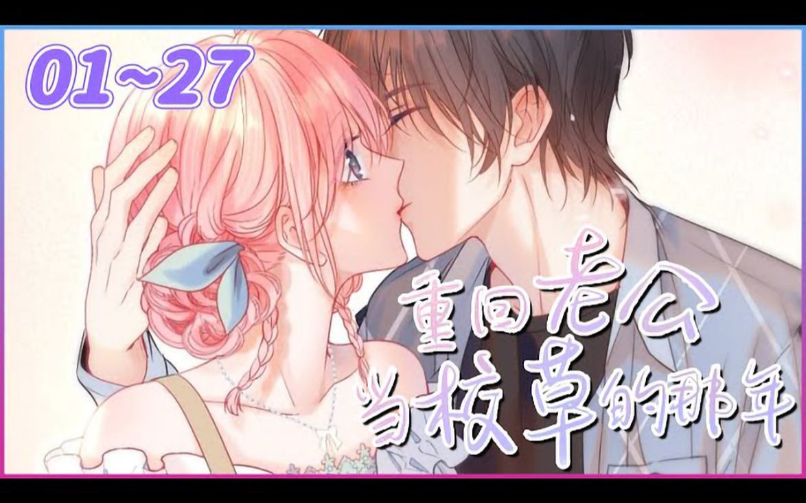 《重回老公当校草的那年》1_27合集 追星不如追老公,穿回学生时代的白