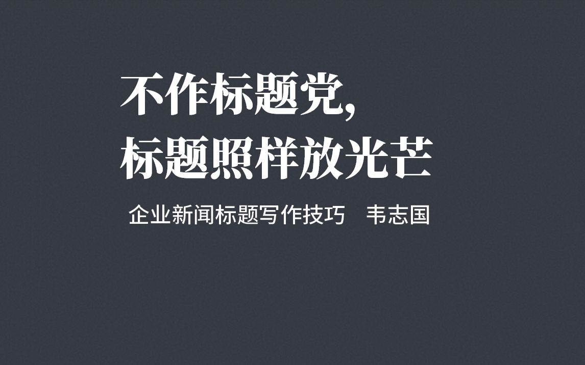 不做标题党,标题照样放光芒:企业新闻标题写作技法(韦志国)哔哩哔哩bilibili