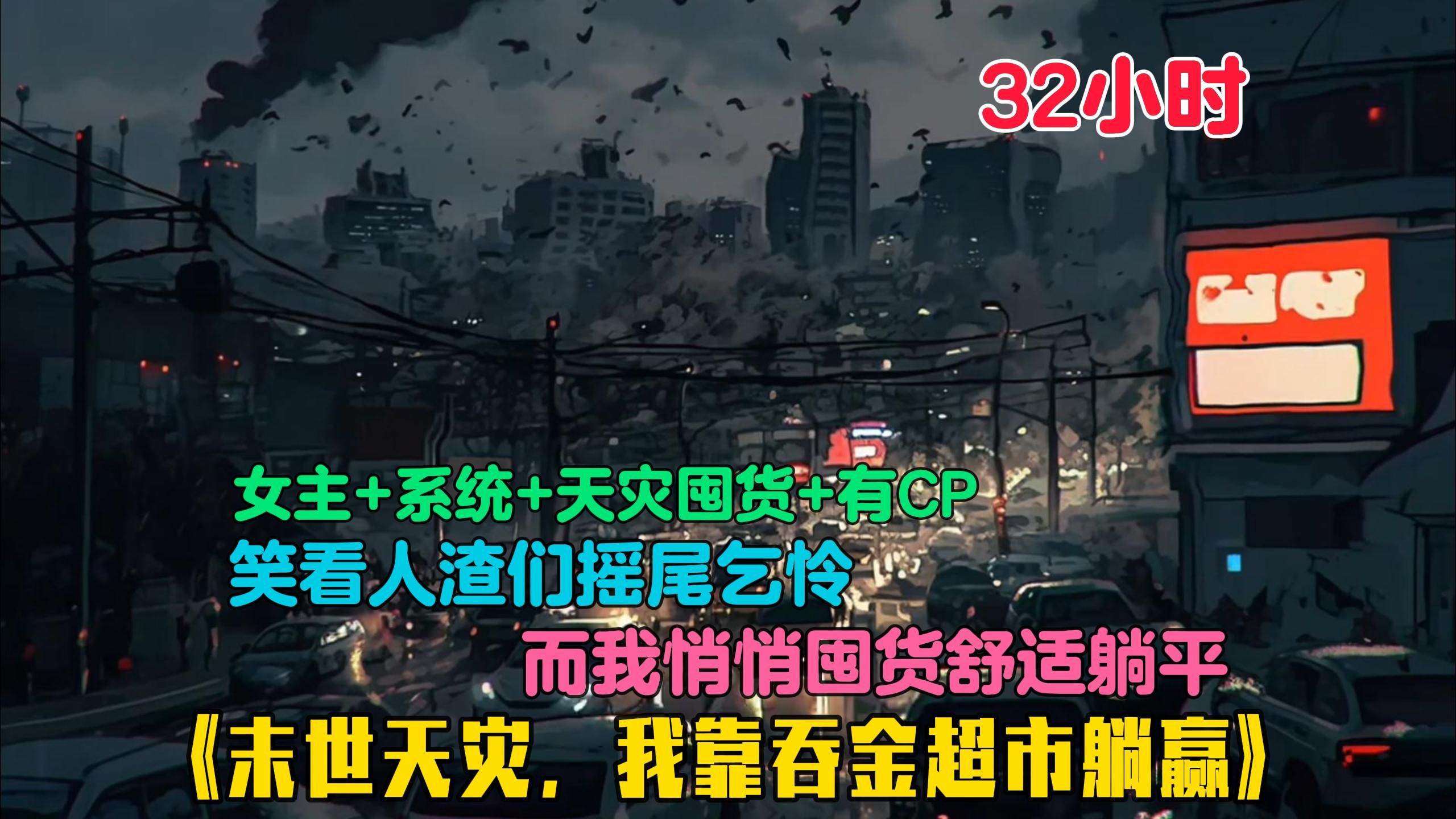 [图]【32小时】更新中《末世天灾，我靠吞金超市躺赢》前世惨死在末世第四年，未曾想上天给了她一次重生的机会，回到了末世的前两月，绑定了吞金超市系统，囤货升级躺赢！