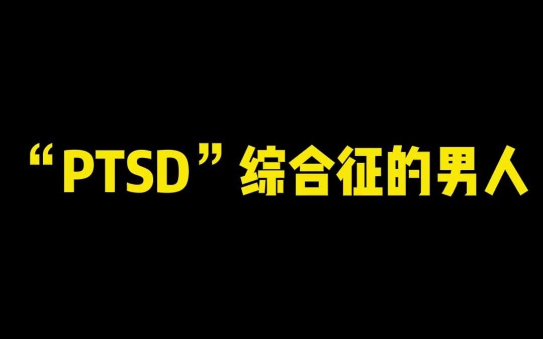 “PTSD”综合征的男人哔哩哔哩bilibili