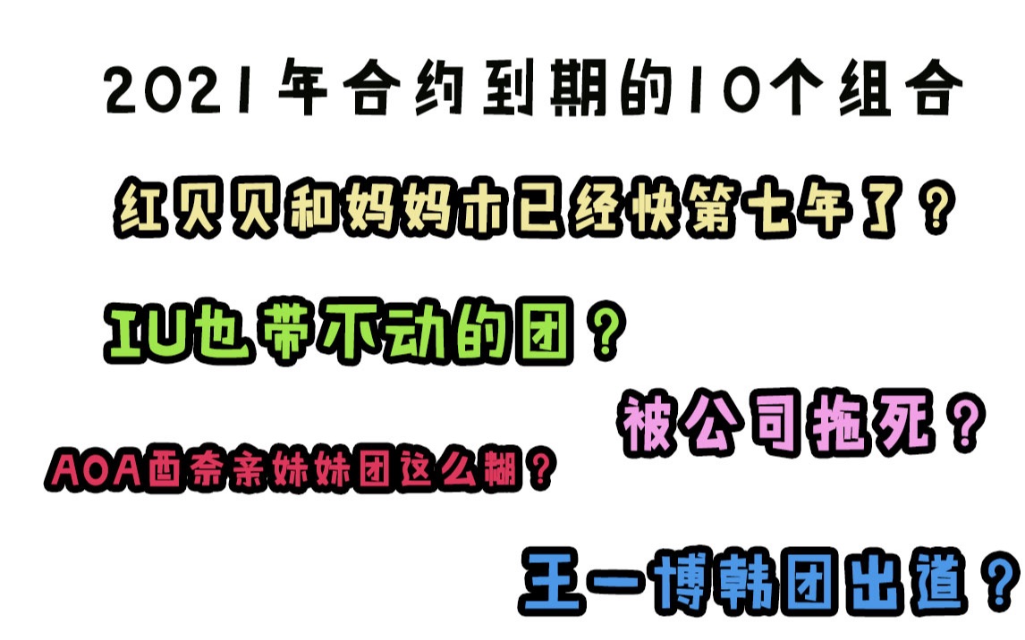 【预测向】2021年合约即将到期的10支组合 续约?解散?IU也带不动的男团?公司作死糊进地心的女团?王一博也是那年的韩团?2014年出道哔哩哔哩...