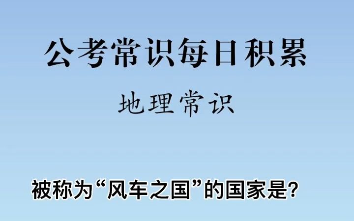 公考常识——地理常识:被称为“风车之国”的国家是?哔哩哔哩bilibili