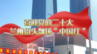 Download Video: 喜迎党的二十大  兰州街头飘扬“中国红”