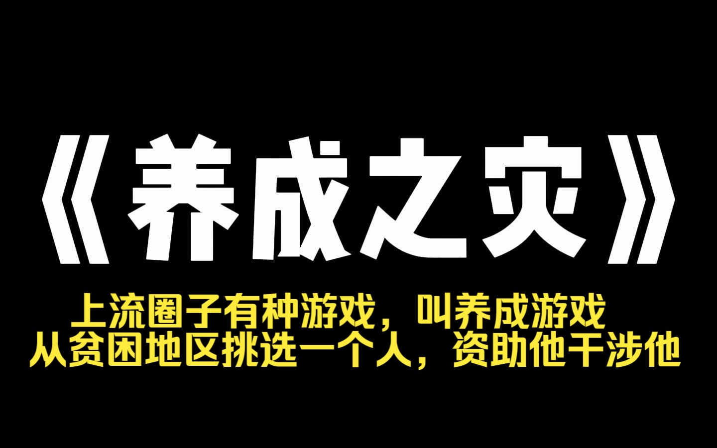 小说力荐~《养成之灾》上流圈子有种游戏,叫[养成].从贫困地区挑选一个人,资助他干涉他,谁走得最远,谁赢.可我[养成,的那个少年,恨极了我他说...