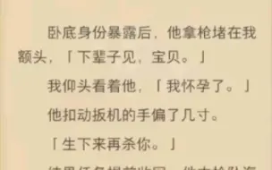 下载视频: (完结)卧底身份暴露后，他拿着枪赌在我额头，一辈子见，宝贝。