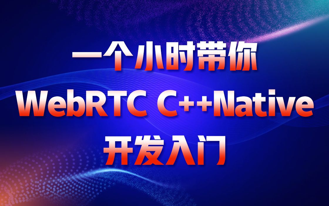 [图]一个小时带你WebRTC C++Native开发入门|WebRTC中级开发手把手写代码|WebRTC C++开发提高路线分享|快速有效下载和编译WebRTC源码