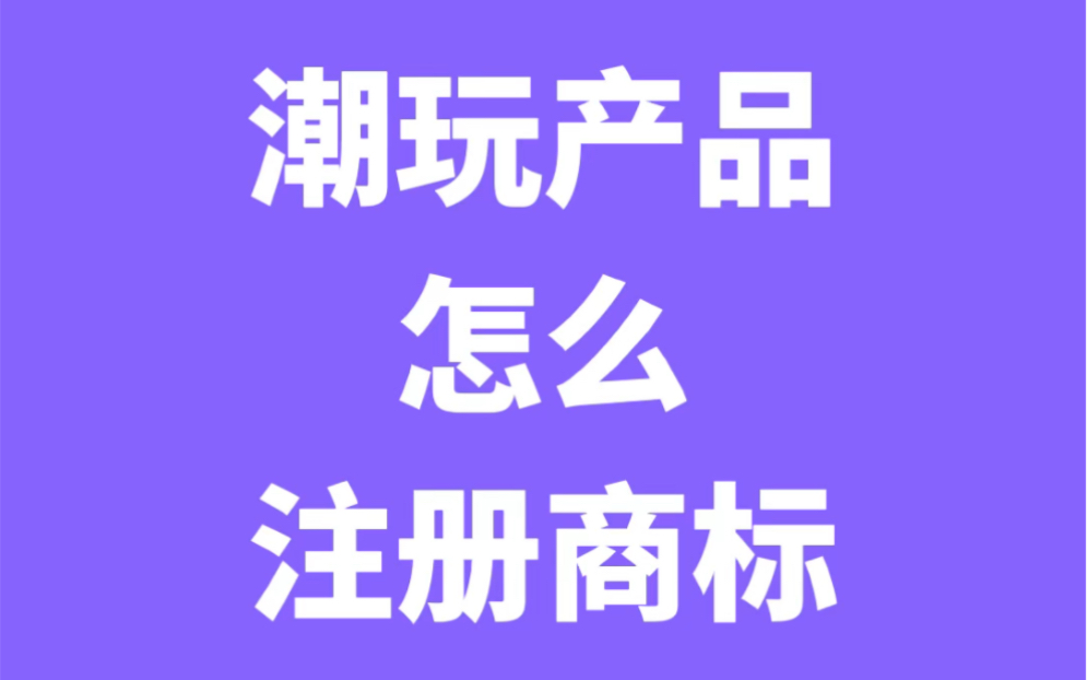 潮玩玩具,注册商标要注意这3个类别,第28类、第35类、第42类哔哩哔哩bilibili