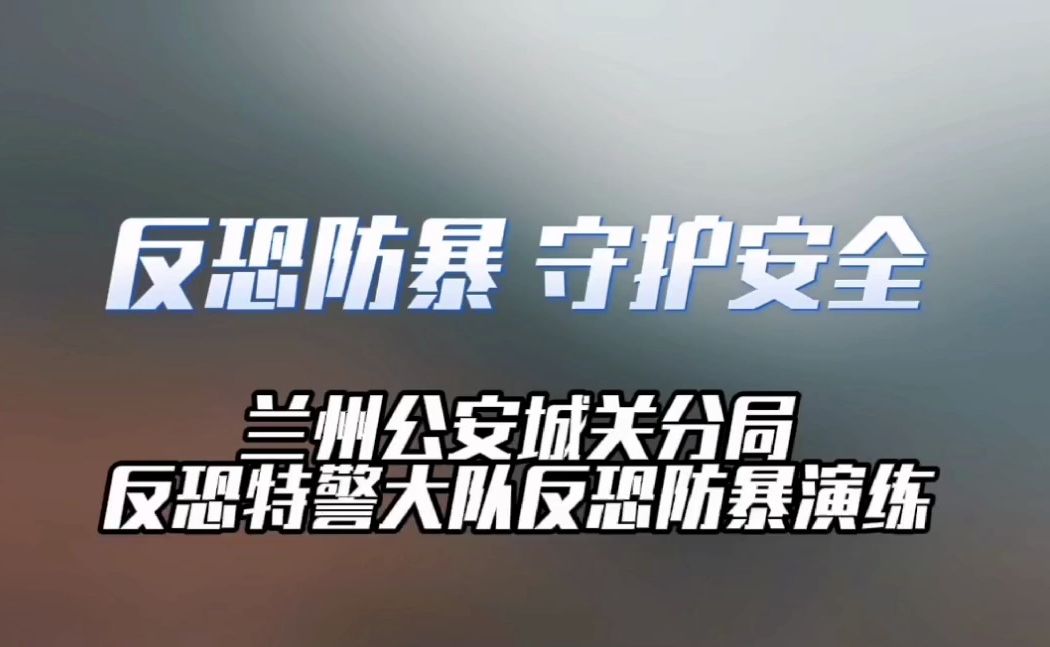 兰州公安城关分局反恐特警大队反恐防暴演练哔哩哔哩bilibili