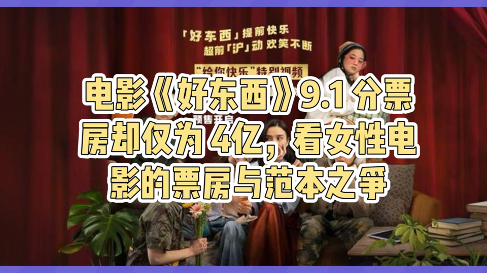 电影《好东西》9.1 分票房却仅为 4亿,看女性电影的票房与范本之争哔哩哔哩bilibili