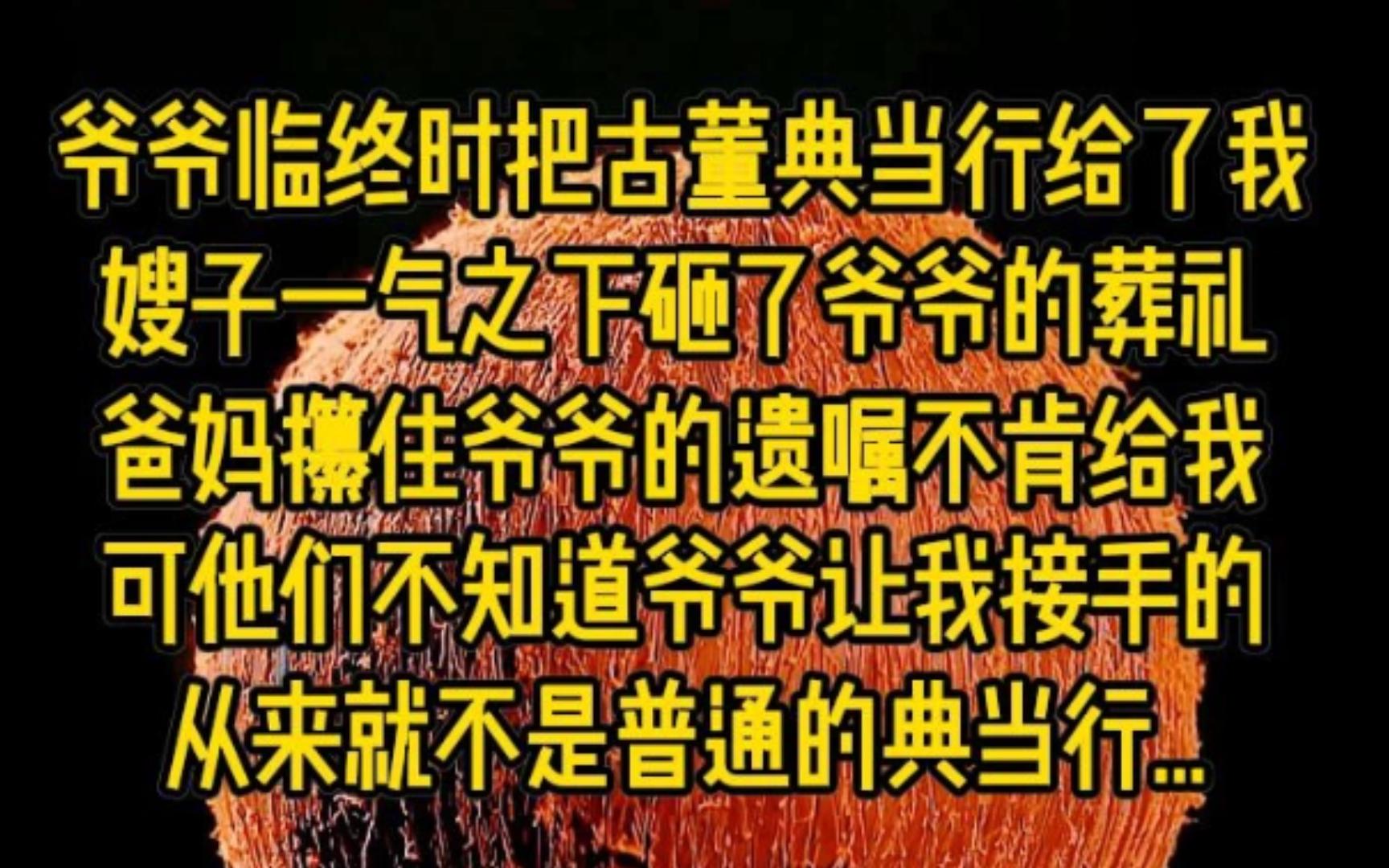 爷爷临终时把古董典当行给了我,嫂子一气之下砸了爷爷的葬礼,爸妈攥住爷爷的遗嘱不肯给我,可他们不知道的是,爷爷让我接手的从来就不是普通的典当...