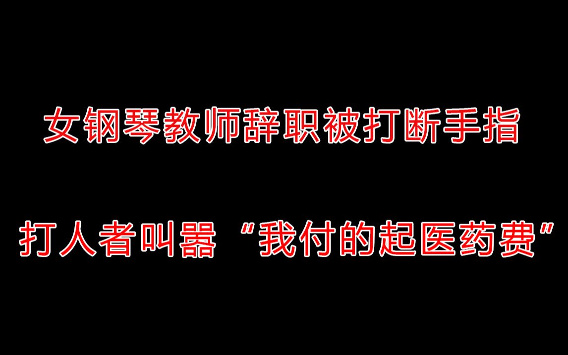 女钢琴教师辞职被打断手指,打人者行政拘留7天罚款200元,正在等待伤情鉴定【事发时间2020年11月26日,目前无后续】哔哩哔哩bilibili