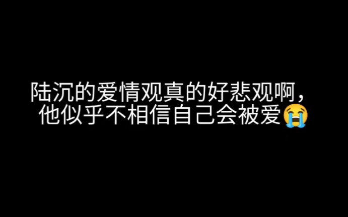 [图]陆沉的爱情观真的好悲观啊，他似乎不相信自己会被爱……