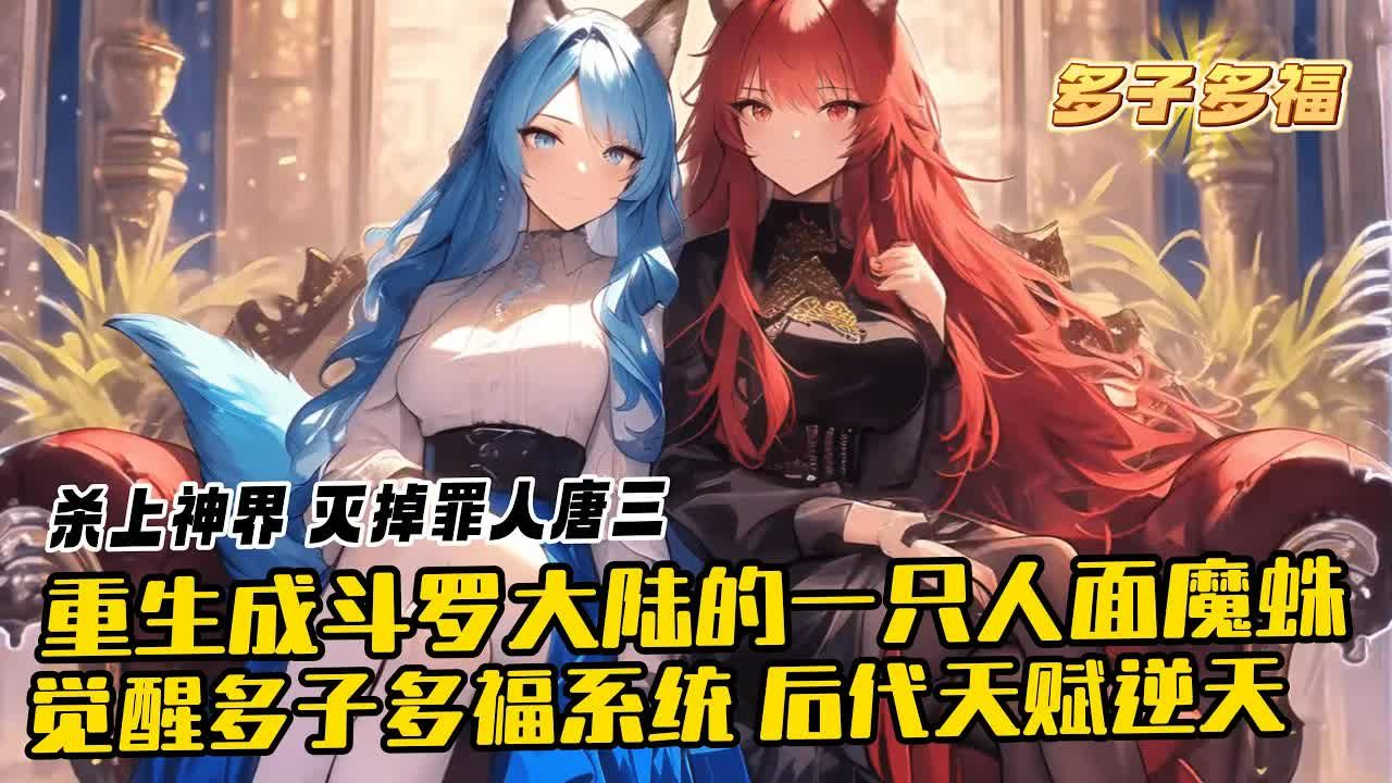 [图]《斗罗：重生人面魔蛛，觉醒多子多福系统》1-330北冥觉醒多子多福系统。后代天赋逆天、成长逆天……并且能够反馈到宿主身上。若干年后，唐三来猎杀人面魔蛛，一只遮天