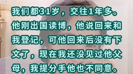 我们都31岁,交往1年多,他出国读博了,本来说回来跟我登记结婚,但是又没有下文了,我现在都没见过他父母,我该怎么办?哔哩哔哩bilibili