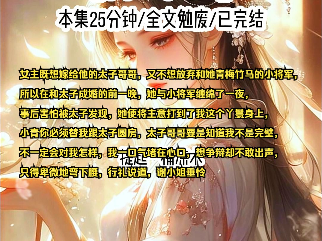 女主既想嫁给他的太子哥哥,又不想放弃和她青梅竹马的小将军,所以在和太子成婚的前一晚,她与小将军缠绵了一夜,事后害怕被太子发现,她便将主意打...