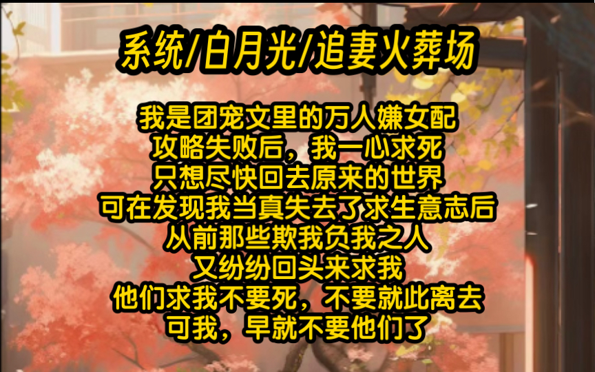 [图]我是团宠文里的万人嫌女配。攻略失败后，我一心求死。只想尽快回去原来的世界。可在发现我当真失去了求生意志后。从前那些欺我负我之人，又纷纷回头来求我。