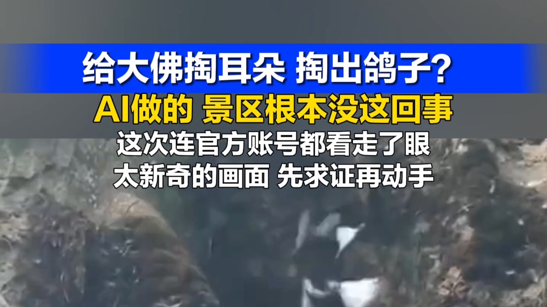 给大佛掏耳朵、掏出鸽子？乐山大佛景区回应：系AI制作生成，景区根本没这回事。这次连官方账号都看走了眼，太新奇的画面，先求证再动手。 （编