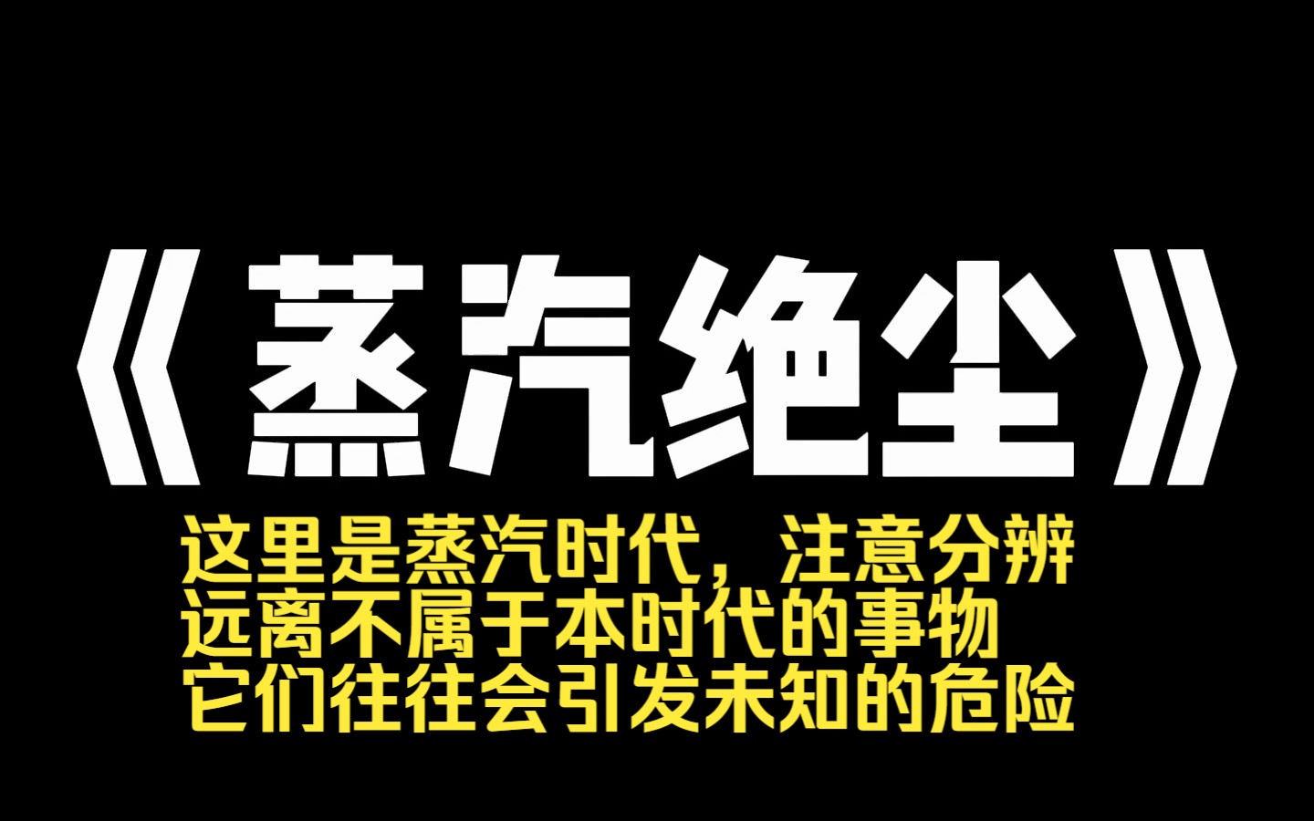 小说推荐~《蒸汽绝尘》这里是蒸汽时代,注意分辨,远离不属于本时代的事物,它们往往会引发未知的危险,我正参加一场考试,若窗外出现山羊,立刻停...