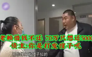 Download Video: 老赖借朋友钱不还，70多万只想还5000，债主：你打发傻子呢