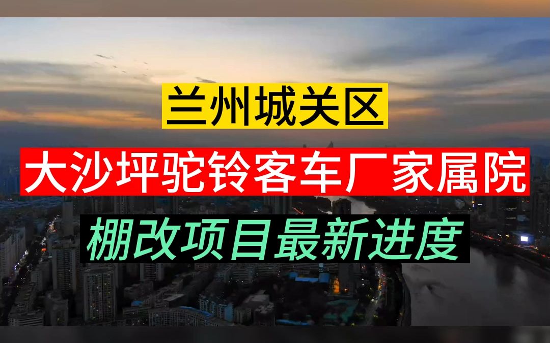 兰州城关大沙坪驼铃客车厂家属院棚改项目最新进度哔哩哔哩bilibili