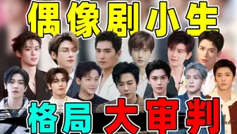 【偶像剧小生格局大审判】掉队的，待爆的，摆烂的...谁会是下一个爆顶？