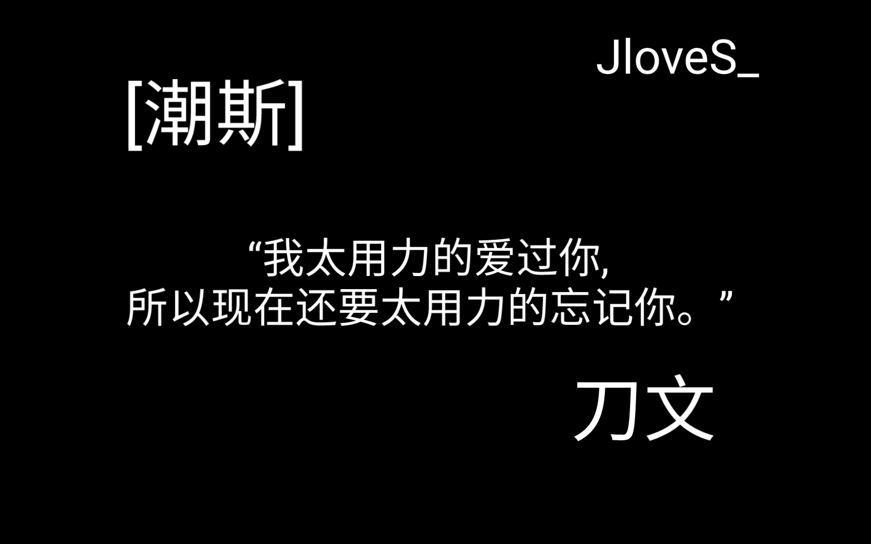 [图][潮斯刀文]“我太用力的爱过你,所以现在还要太用力的忘记你。”