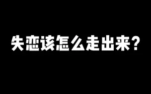 下载视频: 失恋，该怎么走出来？