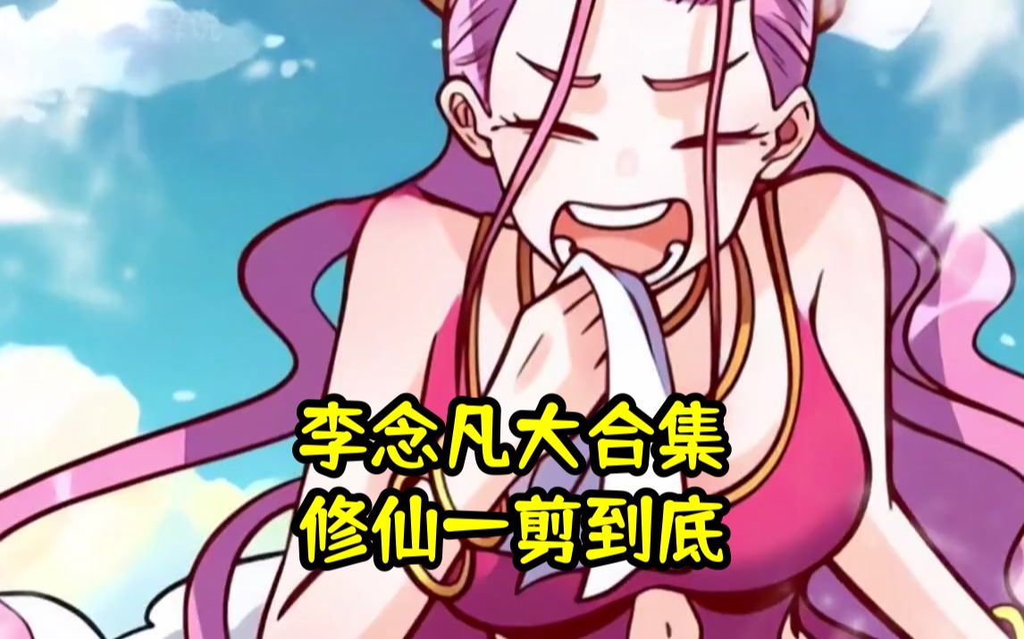 【李念凡大合集:修仙一剪到底】李念凡的修仙冒险故事集合,精彩不断