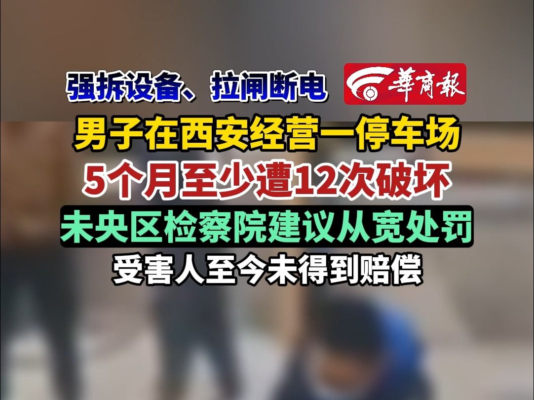 强拆设备、拉闸断电男子在西安经营一停车场5个月至少遭12次破坏未央区检察院建议从宽处罚受害人至今未得到赔偿哔哩哔哩bilibili